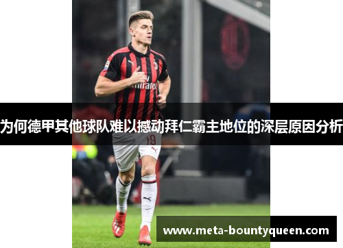 为何德甲其他球队难以撼动拜仁霸主地位的深层原因分析