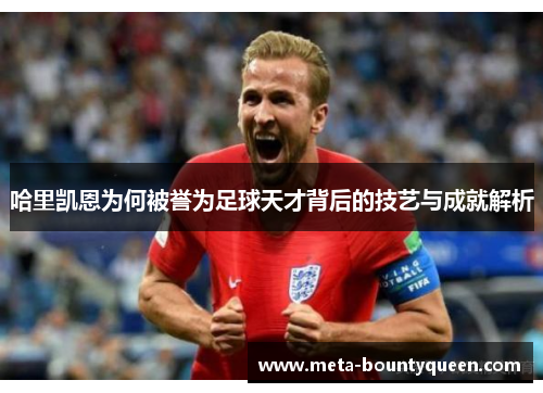 哈里凯恩为何被誉为足球天才背后的技艺与成就解析