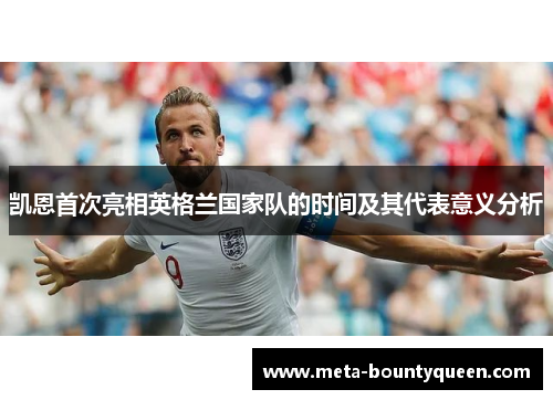 凯恩首次亮相英格兰国家队的时间及其代表意义分析