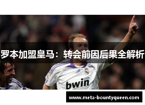 罗本加盟皇马：转会前因后果全解析