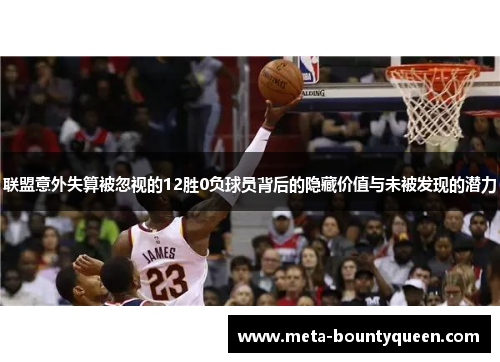 联盟意外失算被忽视的12胜0负球员背后的隐藏价值与未被发现的潜力