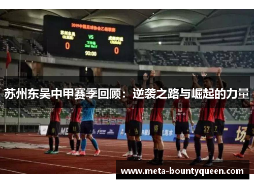 苏州东吴中甲赛季回顾:逆袭之路与崛起的力量 苏州东吴中甲赛季回顾:逆袭之路与崛起的力量