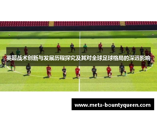 英超战术创新与发展历程探究及其对全球足球格局的深远影响 英超战术创新与发展历程探究及其对全球足球格局的深远影响