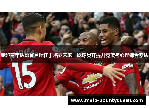 英超青年队比赛目标在于培养未来一线球员并提升竞技与心理综合素质