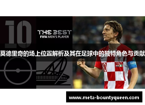 莫德里奇的场上位置解析及其在足球中的独特角色与贡献 莫德里奇的场上位置解析及其在足球中的独特角色与贡献