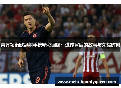莱万领衔欧冠射手榜精彩回顾：进球背后的故事与荣耀时刻