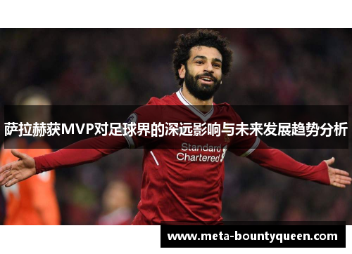 萨拉赫获MVP对足球界的深远影响与未来发展趋势分析 萨拉赫获MVP对足球界的深远影响与未来发展趋势分析