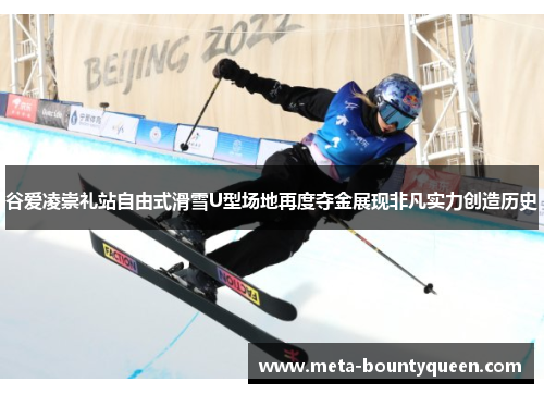 谷爱凌崇礼站自由式滑雪U型场地再度夺金展现非凡实力创造历史