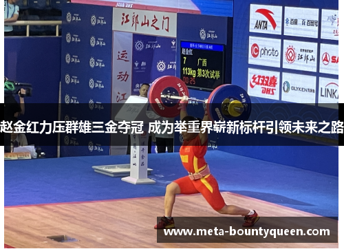 赵金红力压群雄三金夺冠 成为举重界崭新标杆引领未来之路