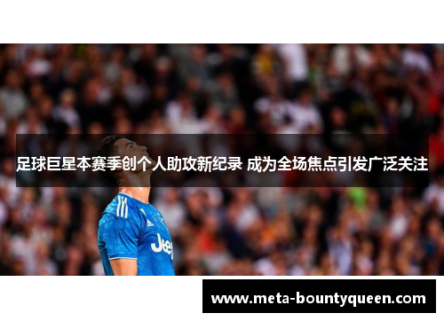 足球巨星本赛季创个人助攻新纪录 成为全场焦点引发广泛关注