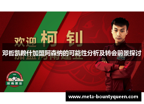 邓哲凯赖什加盟阿森纳的可能性分析及转会前景探讨