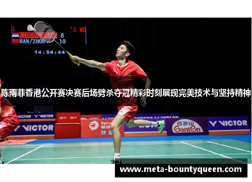 陈雨菲香港公开赛决赛后场劈杀夺冠精彩时刻展现完美技术与坚持精神