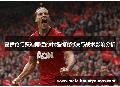 霍伊伦与费迪南德的中场战略对决与战术影响分析