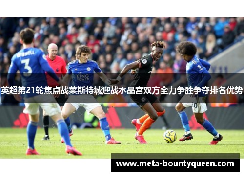 英超第21轮焦点战莱斯特城迎战水晶宫双方全力争胜争夺排名优势