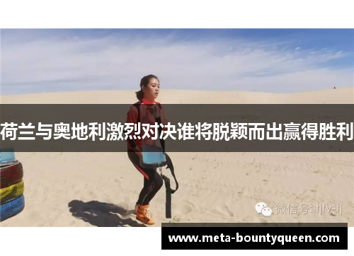 荷兰与奥地利激烈对决谁将脱颖而出赢得胜利 荷兰与奥地利激烈对决谁将脱颖而出赢得胜利