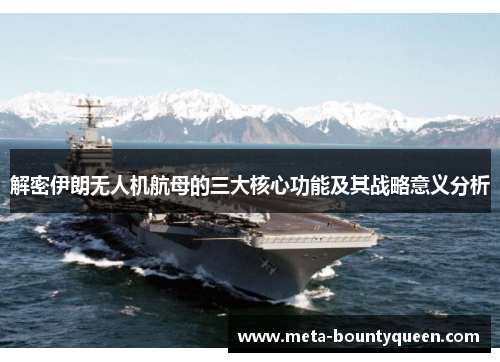 解密伊朗无人机航母的三大核心功能及其战略意义分析