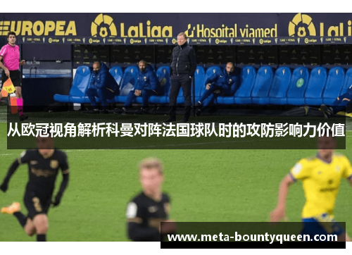 从欧冠视角解析科曼对阵法国球队时的攻防影响力价值