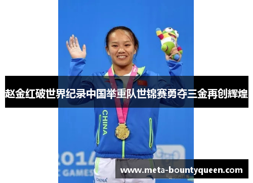 赵金红破世界纪录中国举重队世锦赛勇夺三金再创辉煌