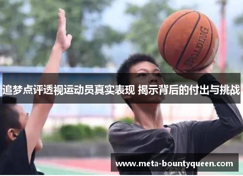 追梦点评透视运动员真实表现 揭示背后的付出与挑战