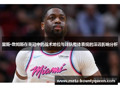 里斯·詹姆斯在英冠中的战术地位与球队整体表现的深远影响分析