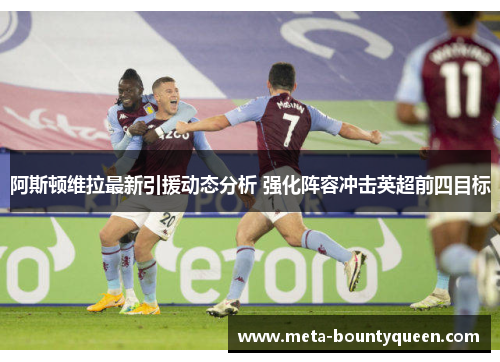 阿斯顿维拉最新引援动态分析 强化阵容冲击英超前四目标