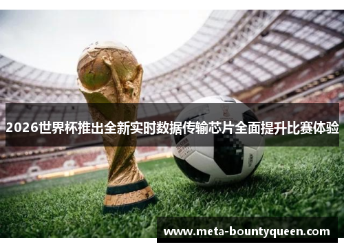 2026世界杯推出全新实时数据传输芯片全面提升比赛体验