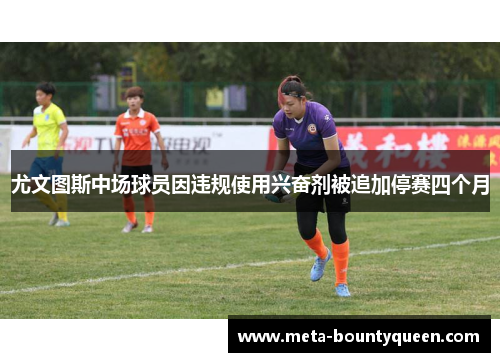 尤文图斯中场球员因违规使用兴奋剂被追加停赛四个月 尤文图斯中场球员因违规使用兴奋剂被追加停赛四个月