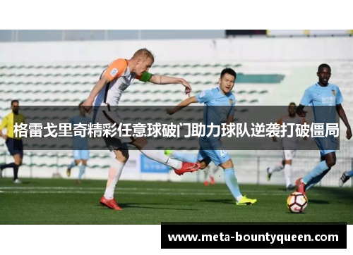 格雷戈里奇精彩任意球破门助力球队逆袭打破僵局 格雷戈里奇精彩任意球破门助力球队逆袭打破僵局